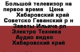 Большой телевизор на первое время › Цена ­ 1 000 - Хабаровский край, Советско-Гаванский р-н, Заветы Ильича рп Электро-Техника » Аудио-видео   . Хабаровский край